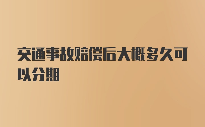 交通事故赔偿后大概多久可以分期