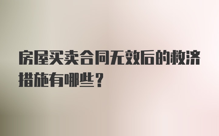 房屋买卖合同无效后的救济措施有哪些？