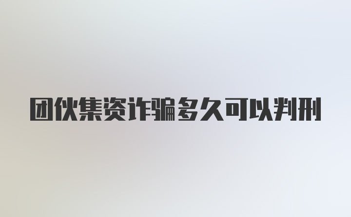 团伙集资诈骗多久可以判刑