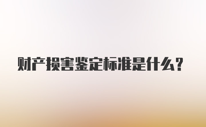 财产损害鉴定标准是什么？