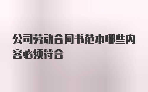 公司劳动合同书范本哪些内容必须符合