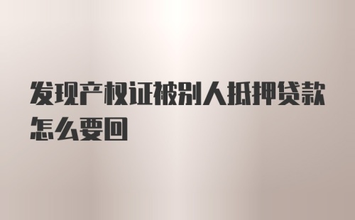 发现产权证被别人抵押贷款怎么要回