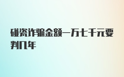 碰瓷诈骗金额一万七千元要判几年