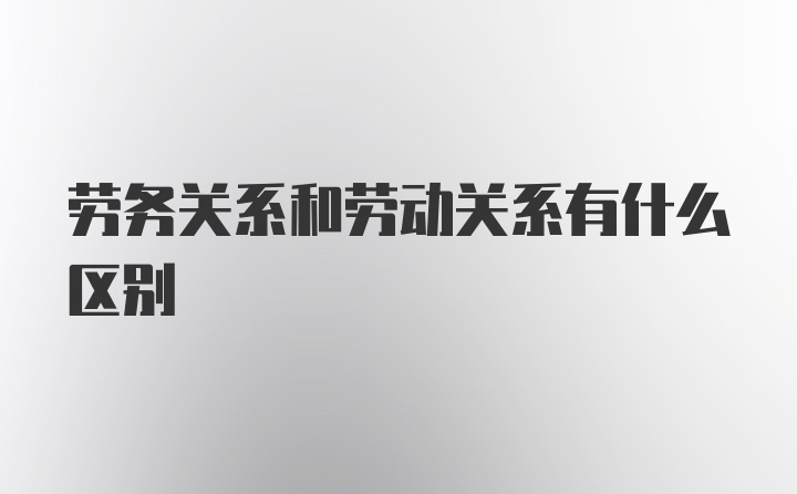 劳务关系和劳动关系有什么区别