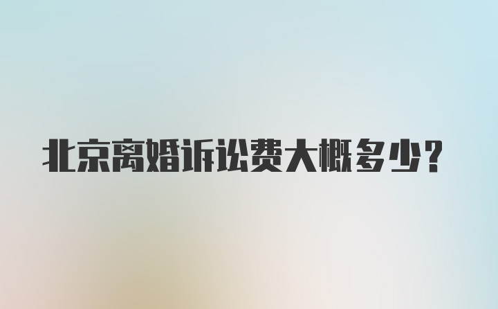 北京离婚诉讼费大概多少?