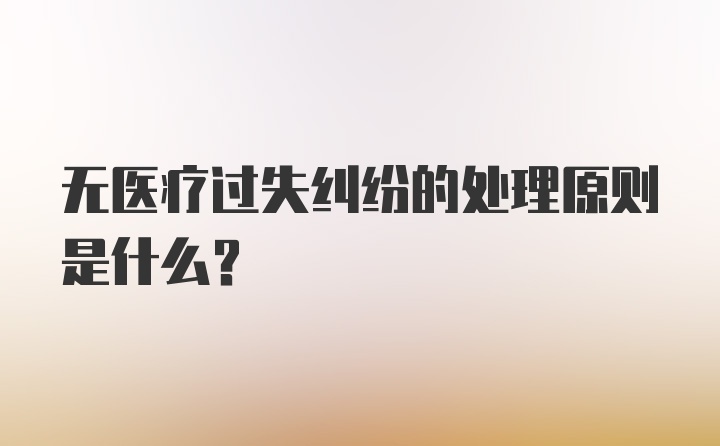 无医疗过失纠纷的处理原则是什么？