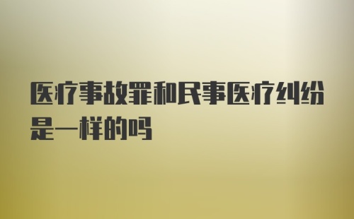 医疗事故罪和民事医疗纠纷是一样的吗