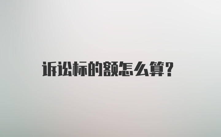 诉讼标的额怎么算?