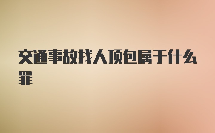 交通事故找人顶包属于什么罪