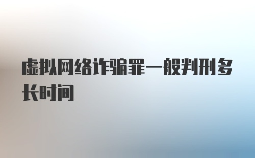 虚拟网络诈骗罪一般判刑多长时间