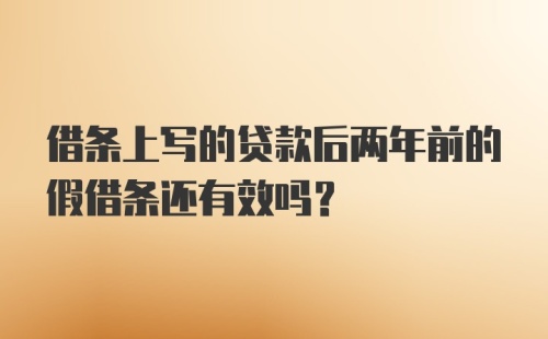 借条上写的贷款后两年前的假借条还有效吗？