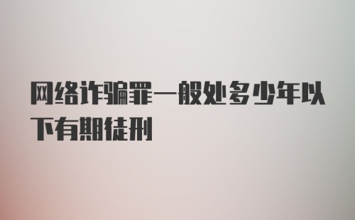 网络诈骗罪一般处多少年以下有期徒刑