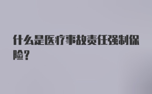 什么是医疗事故责任强制保险?