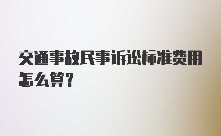 交通事故民事诉讼标准费用怎么算？