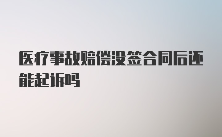 医疗事故赔偿没签合同后还能起诉吗