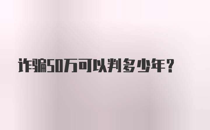 诈骗50万可以判多少年？