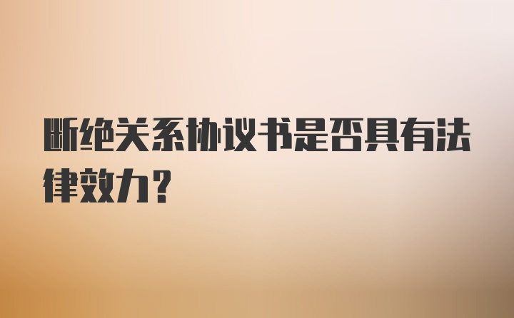 断绝关系协议书是否具有法律效力？