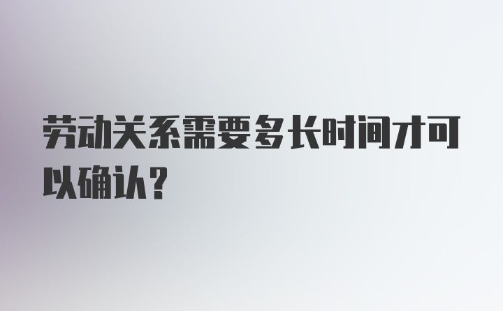 劳动关系需要多长时间才可以确认？