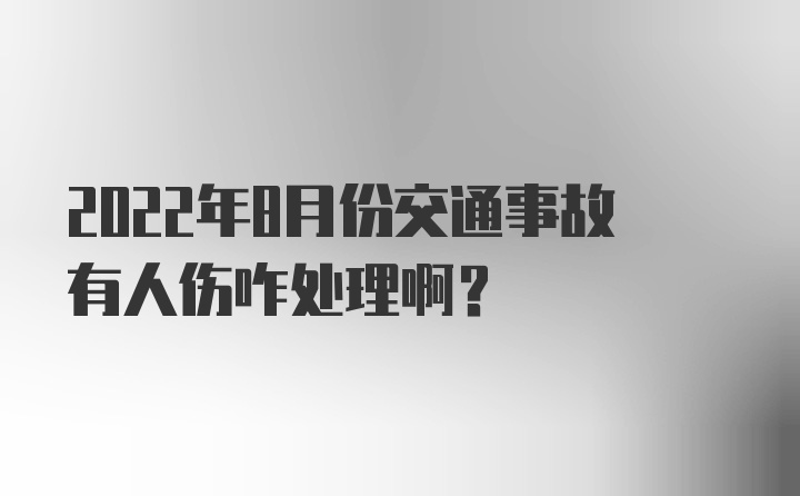 2022年8月份交通事故有人伤咋处理啊？