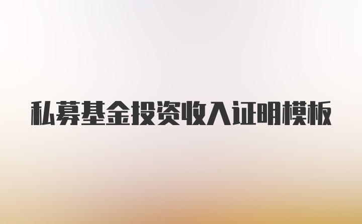 私募基金投资收入证明模板