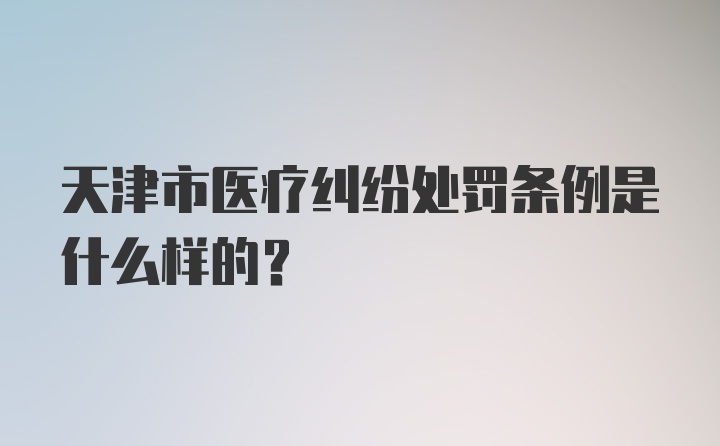 天津市医疗纠纷处罚条例是什么样的？