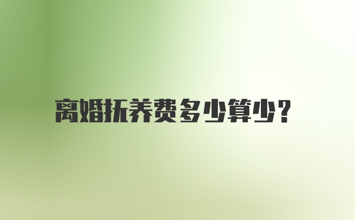 离婚抚养费多少算少？