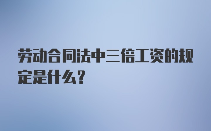 劳动合同法中三倍工资的规定是什么？