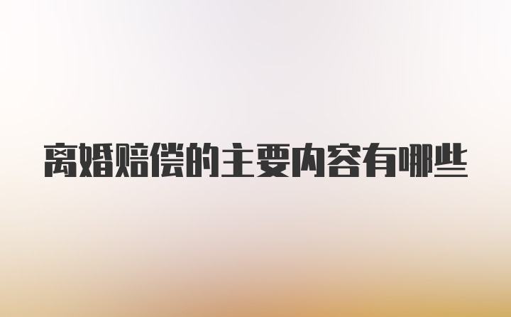 离婚赔偿的主要内容有哪些