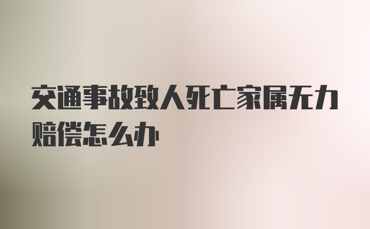 交通事故致人死亡家属无力赔偿怎么办