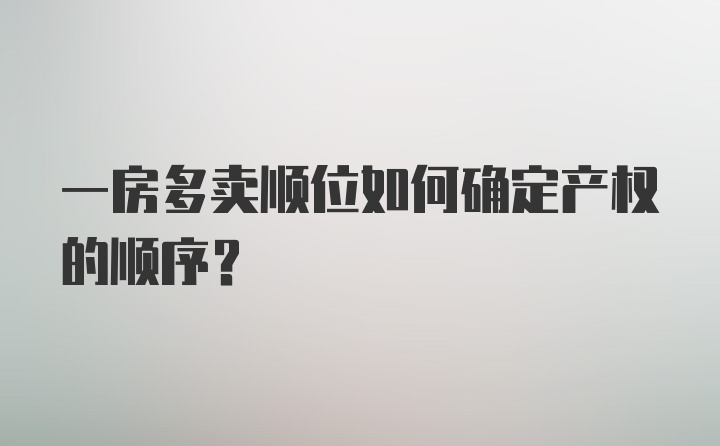 一房多卖顺位如何确定产权的顺序？