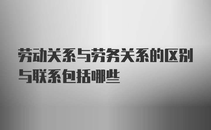 劳动关系与劳务关系的区别与联系包括哪些