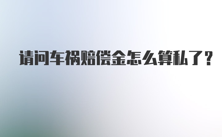 请问车祸赔偿金怎么算私了？