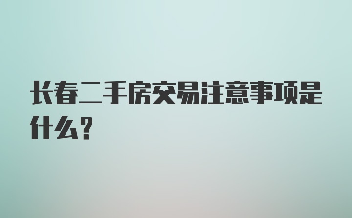 长春二手房交易注意事项是什么？