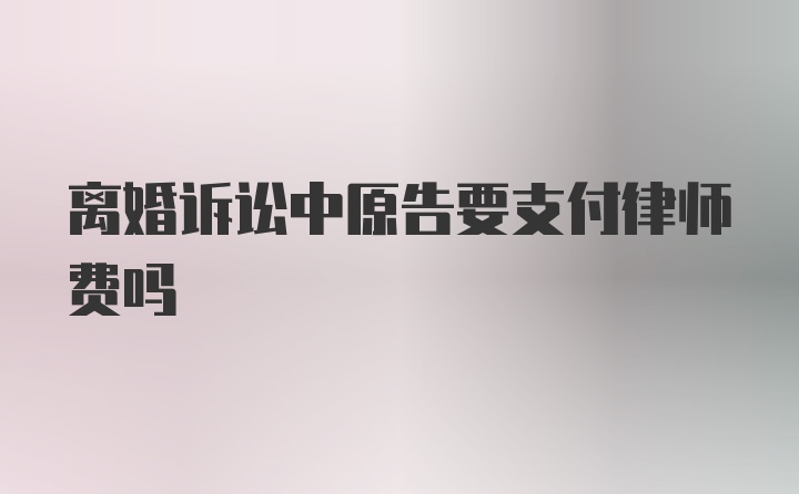 离婚诉讼中原告要支付律师费吗