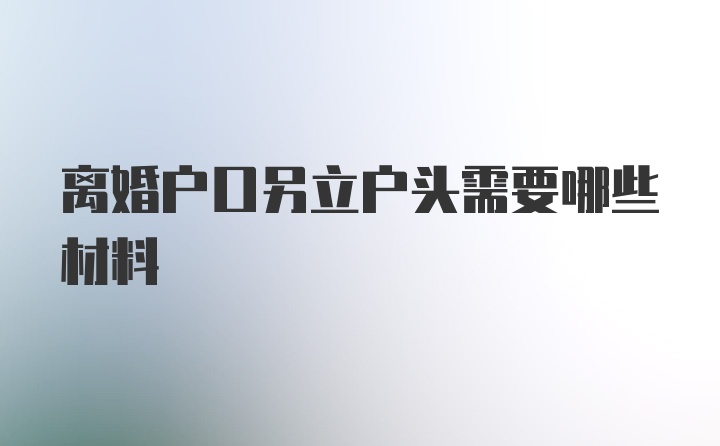 离婚户口另立户头需要哪些材料