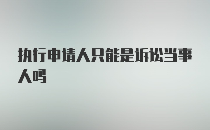 执行申请人只能是诉讼当事人吗