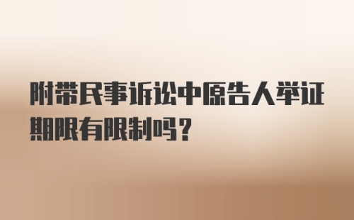 附带民事诉讼中原告人举证期限有限制吗?