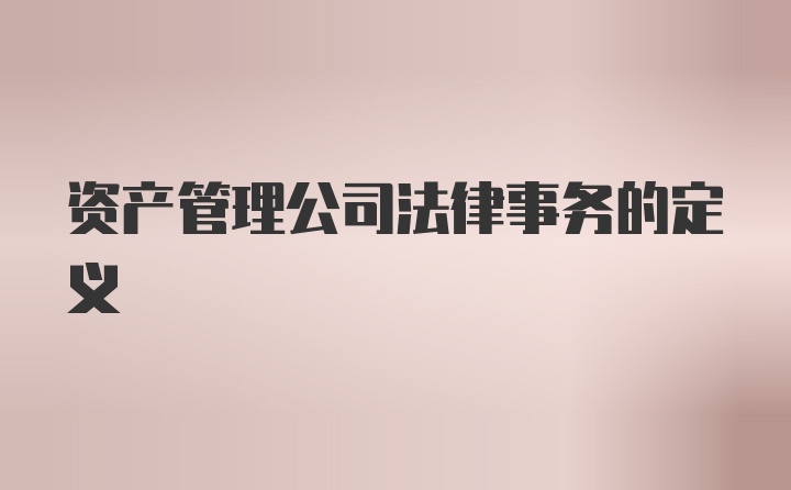 资产管理公司法律事务的定义