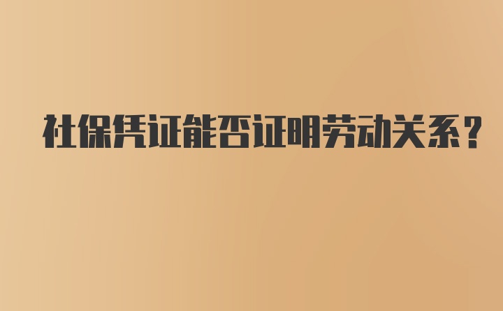 社保凭证能否证明劳动关系？