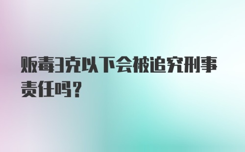 贩毒3克以下会被追究刑事责任吗？