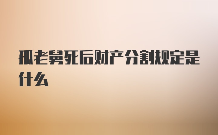 孤老舅死后财产分割规定是什么