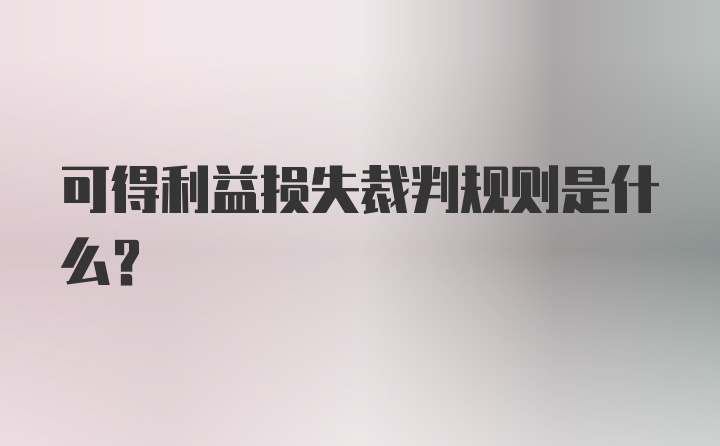 可得利益损失裁判规则是什么？