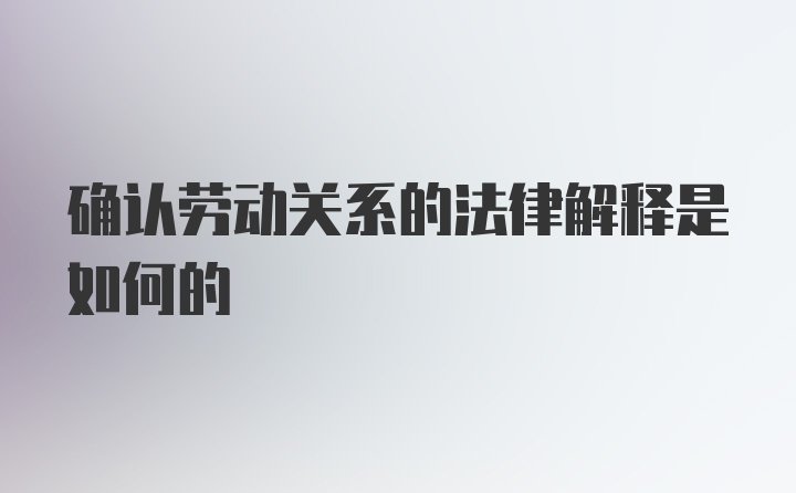 确认劳动关系的法律解释是如何的