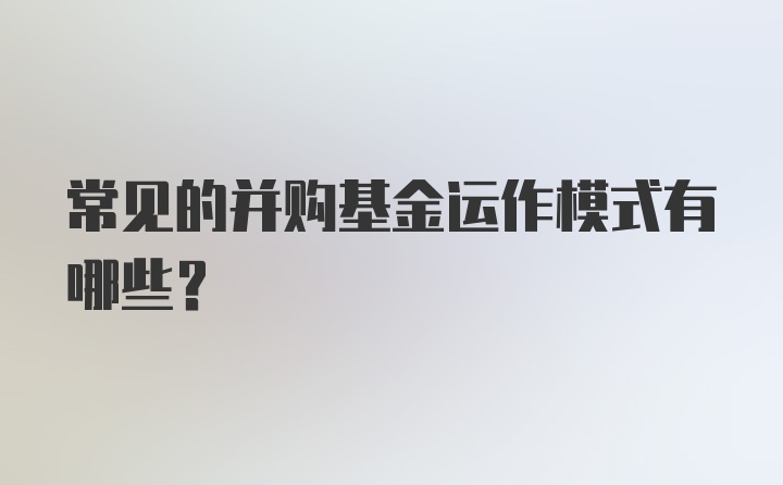 常见的并购基金运作模式有哪些?