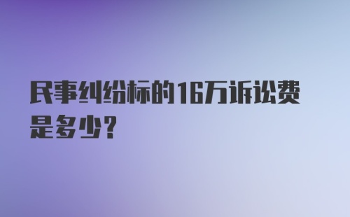 民事纠纷标的16万诉讼费是多少？