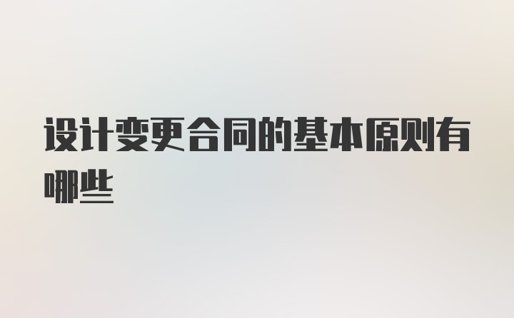 设计变更合同的基本原则有哪些