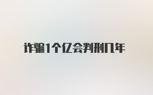 诈骗1个亿会判刑几年