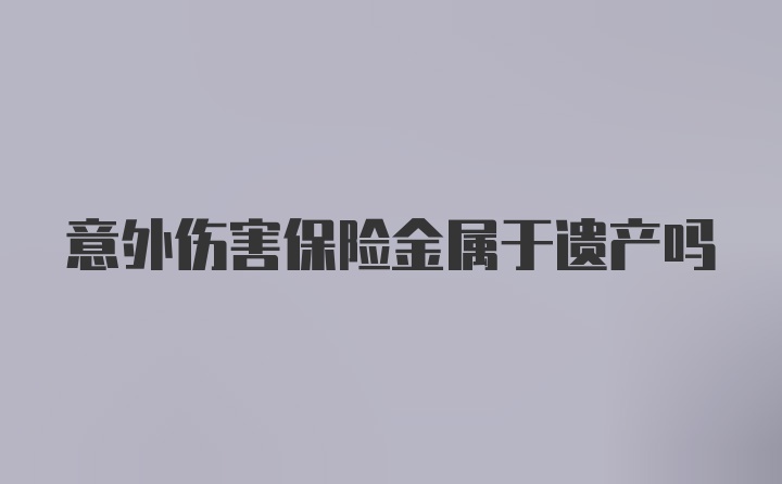 意外伤害保险金属于遗产吗