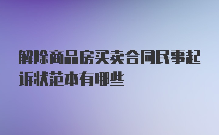 解除商品房买卖合同民事起诉状范本有哪些