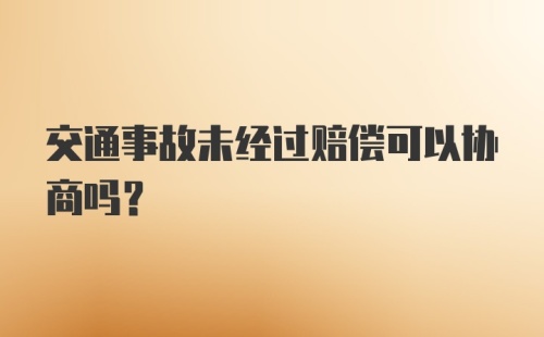 交通事故未经过赔偿可以协商吗？